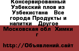 Консервированный Узбекский плов из Узбекистана - Все города Продукты и напитки » Другое   . Московская обл.,Химки г.